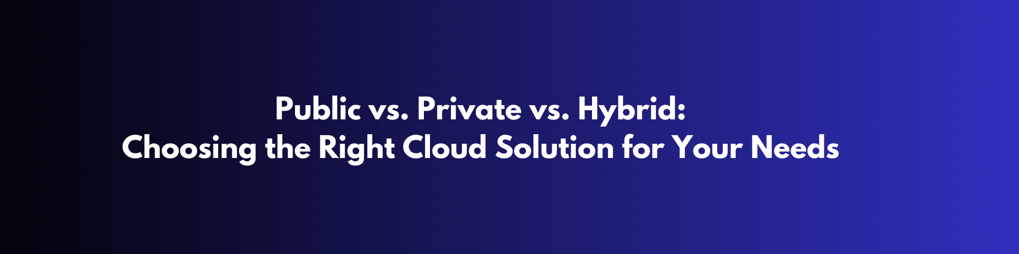  Public vs. Private vs. Hybrid: Choosing the Right Cloud Solution for Your Needs